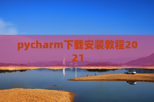 pycharm下载安装教程2021